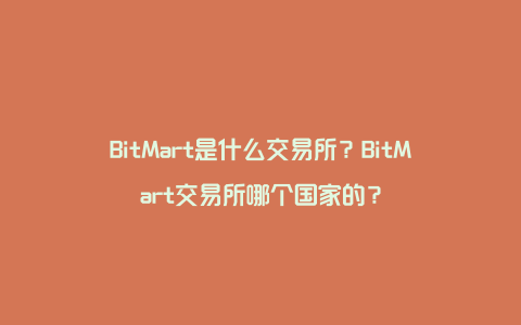 BitMart是什么交易所？BitMart交易所哪个国家的？