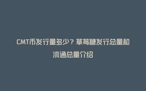 CMT币发行量多少？草莓糖发行总量和流通总量介绍