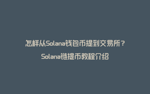 怎样从Solana钱包币提到交易所？Solana链提币教程介绍