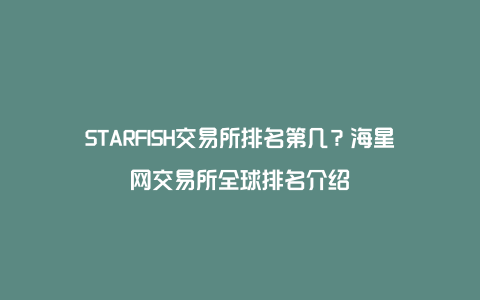 STARFISH交易所排名第几？海星网交易所全球排名介绍