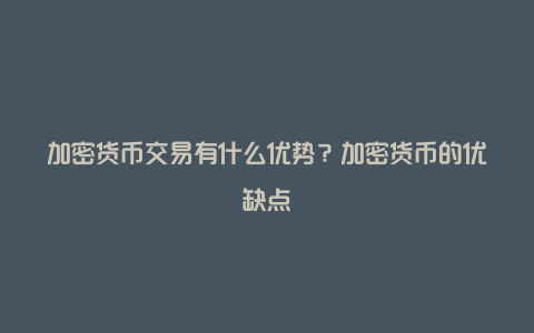 加密货币交易有什么优势？加密货币的优缺点