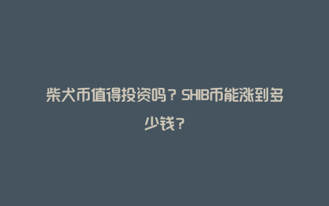 柴犬币值得投资吗？SHIB币能涨到多少钱？