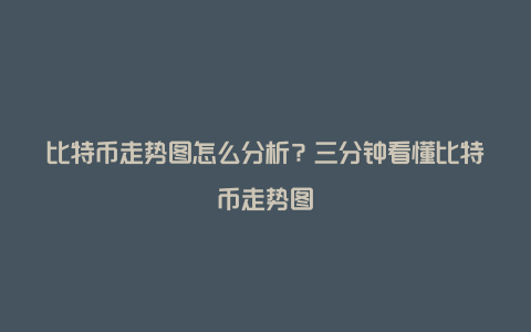 比特币走势图怎么分析？三分钟看懂比特币走势图