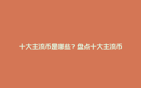 十大主流币是哪些？盘点十大主流币