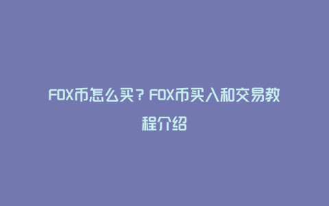 FOX币怎么买？FOX币买入和交易教程介绍