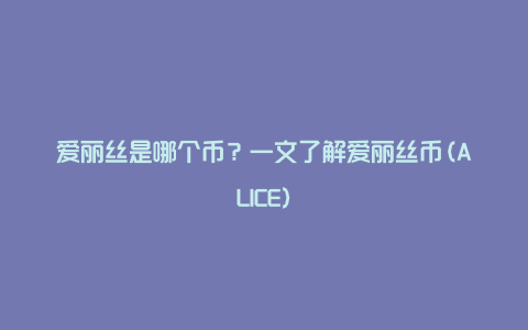 爱丽丝是哪个币？一文了解爱丽丝币(ALICE)