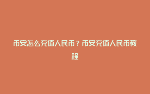 币安怎么充值人民币？币安充值人民币教程