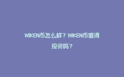 WIKEN币怎么样？WIKEN币值得投资吗？