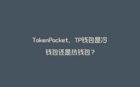 TokenPocket，TP钱包是冷钱包还是热钱包？