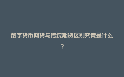 数字货币期货与传统期货区别究竟是什么？