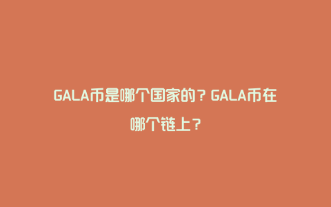 GALA币是哪个国家的？GALA币在哪个链上？