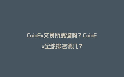 CoinEx交易所靠谱吗？CoinEx全球排名第几？