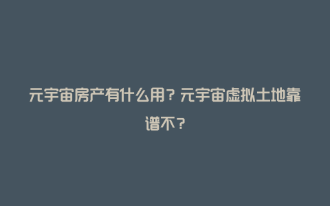 元宇宙房产有什么用？元宇宙虚拟土地靠谱不？