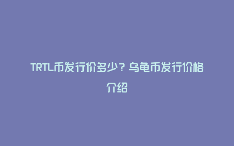 TRTL币发行价多少？乌龟币发行价格介绍