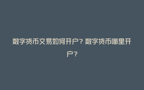 数字货币交易如何开户？数字货币哪里开户？