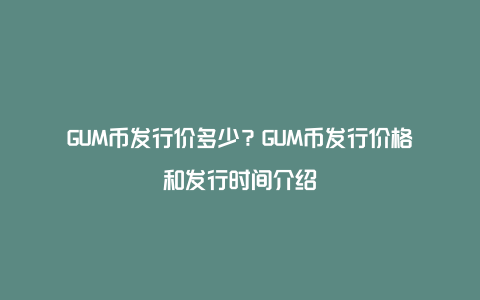 GUM币发行价多少？GUM币发行价格和发行时间介绍