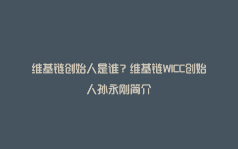 维基链创始人是谁？维基链WICC创始人孙永刚简介