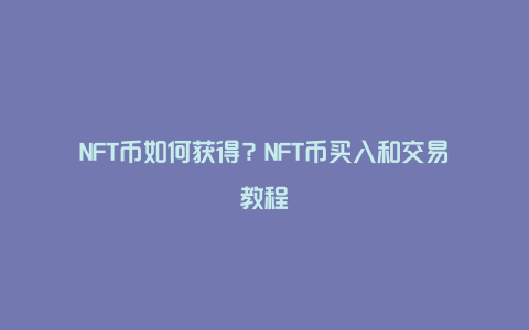 NFT币如何获得？NFT币买入和交易教程