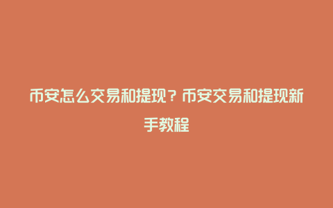 币安怎么交易和提现？币安交易和提现新手教程