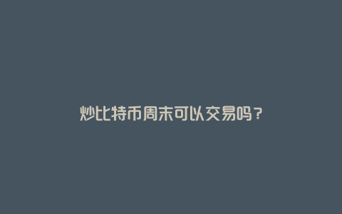 炒比特币周末可以交易吗？