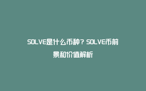 SOLVE是什么币种？SOLVE币前景和价值解析