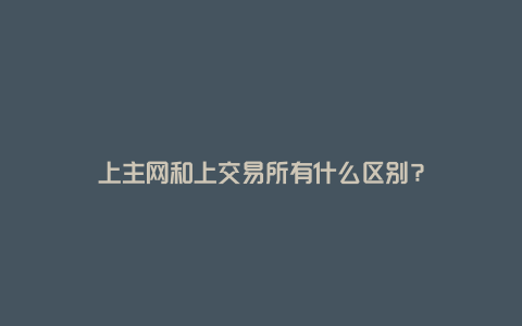 上主网和上交易所有什么区别？