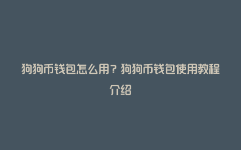 狗狗币钱包怎么用？狗狗币钱包使用教程介绍