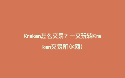 Kraken怎么交易？一文玩转Kraken交易所(K网)