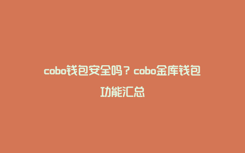 cobo钱包安全吗？cobo金库钱包功能汇总