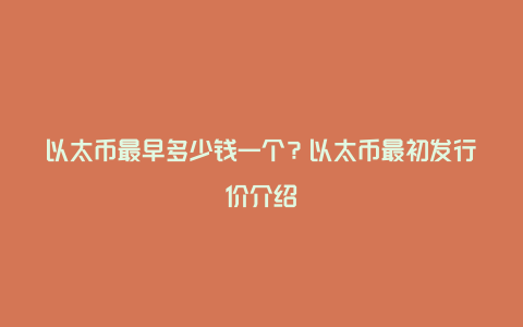 以太币最早多少钱一个？以太币最初发行价介绍