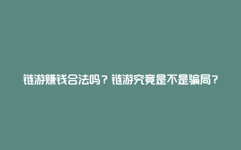 链游赚钱合法吗？链游究竟是不是骗局？