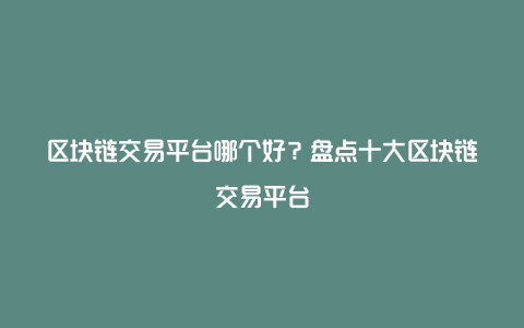 区块链交易平台哪个好？盘点十大区块链交易平台