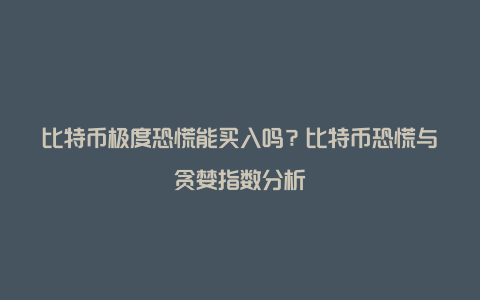 比特币极度恐慌能买入吗？比特币恐慌与贪婪指数分析