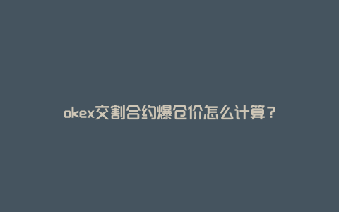 okex交割合约爆仓价怎么计算？