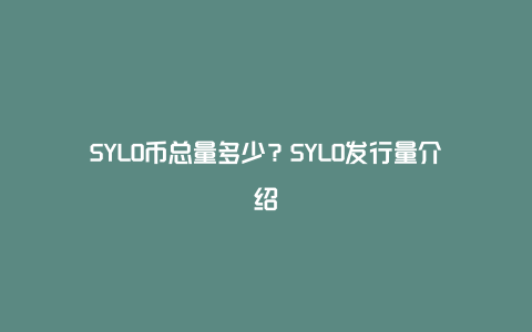 SYLO币总量多少？SYLO发行量介绍