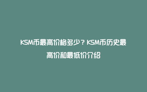 KSM币最高价格多少？KSM币历史最高价和最低价介绍