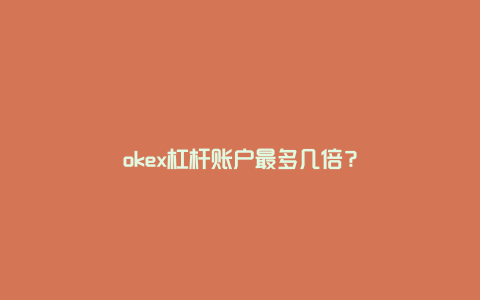 okex杠杆账户最多几倍？