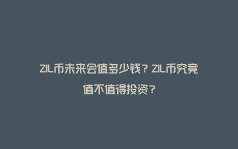 ZIL币未来会值多少钱？ZIL币究竟值不值得投资？