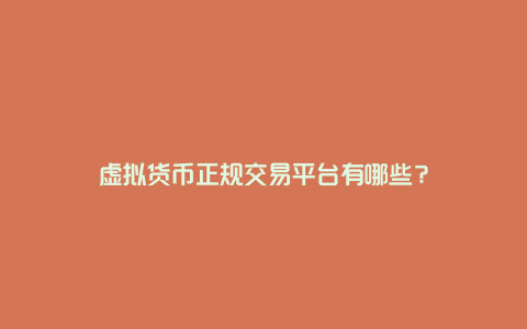 虚拟货币正规交易平台有哪些？