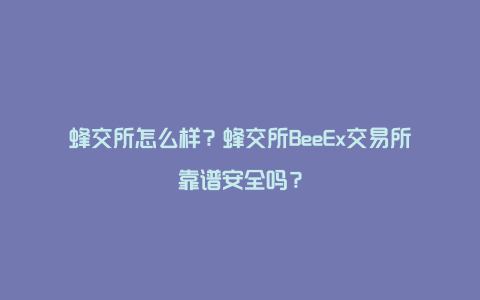 蜂交所怎么样？蜂交所BeeEx交易所靠谱安全吗？