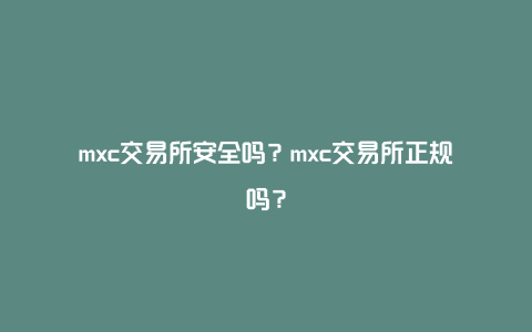 mxc交易所安全吗？mxc交易所正规吗？