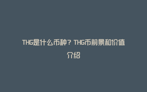 THG是什么币种？THG币前景和价值介绍