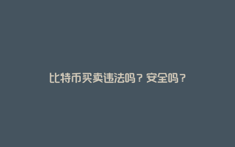 比特币买卖违法吗？安全吗？