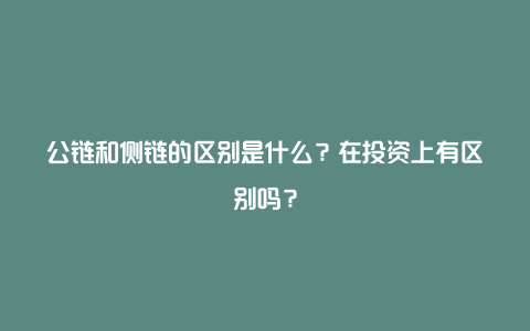 公链和侧链的区别是什么？在投资上有区别吗？