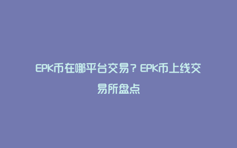 EPK币在哪平台交易？EPK币上线交易所盘点