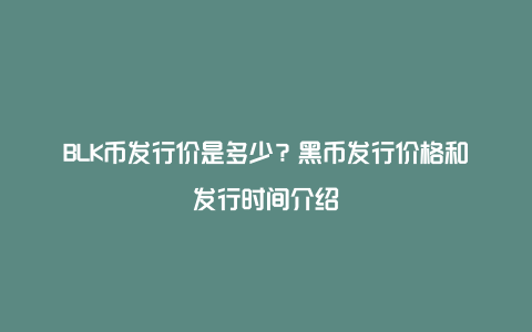 BLK币发行价是多少？黑币发行价格和发行时间介绍