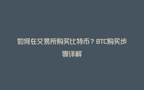 如何在交易所购买比特币？BTC购买步骤详解