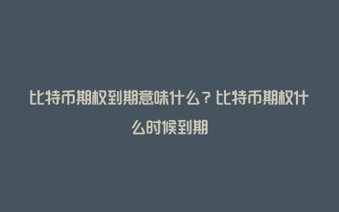 比特币期权到期意味什么？比特币期权什么时候到期