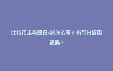 比特币走势图日k线怎么看？有可分析用途吗？