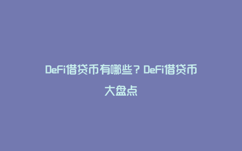 DeFi借贷币有哪些？DeFi借贷币大盘点